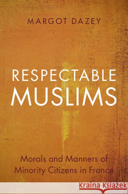 Respectable Muslims: Morals and Manners of Minority Citizens in France Margot Dazey 9781009535731 Cambridge University Press - książka