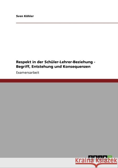 Respekt in der Schüler-Lehrer-Beziehung - Begriff, Entstehung und Konsequenzen Köhler, Sven 9783640283316 Grin Verlag - książka