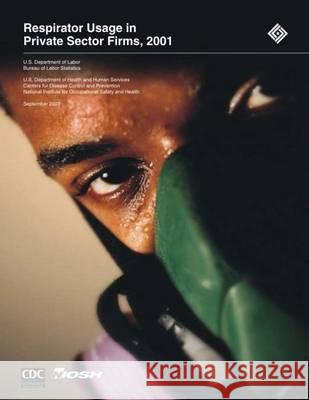 Respirator Usage in Private Sector Firms, 2001 U. S. Department of Labor                Centers for Disease Control and Preventi National Institute for Occupational Sa 9781494235420 Createspace - książka