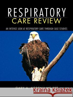 Respiratory Care Review: An Intense Look at Respiratory Care Through Case Studies GARY A. KORZAN MS RRT 9781463418175 AuthorHouse - książka