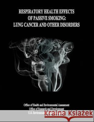 Respiratory Health Effects of Passive Smoking: Lung Cancer and Other Disorders U. S. Environmental Protection Agency Office of Health and Environ Assessment Office of Research and Development 9781499635997 Createspace - książka