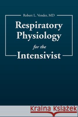 Respiratory Physiology for the Intensivist MD Robert L. Vender 9781530352630 Createspace Independent Publishing Platform - książka