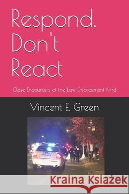 Respond, Don't React: Close Encounters of the Law Enforcement Kind Vincent E. Green 9781080400409 Independently Published - książka
