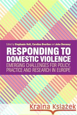 Responding to Domestic Violence: Emerging Challenges for Policy, Practice and Research in Europe Holt, Stephanie 9781785922619 Jessica Kingsley Publishers - książka