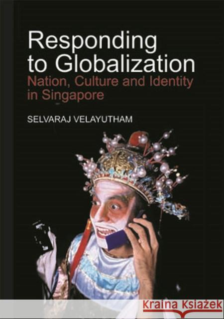 Responding to Globalization: Nation, Culture and Identity in Singapore Velayutham, Selvaraj 9789812304216 Institute of Southeast Asian Studies - książka