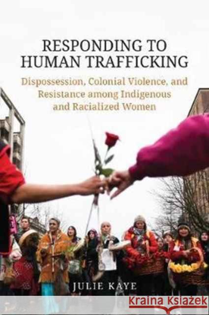 Responding to Human Trafficking: Dispossession, Colonial Violence, and Resistance Among Indigenous and Racialized Women Julie Kaye 9781487501747 University of Toronto Press - książka