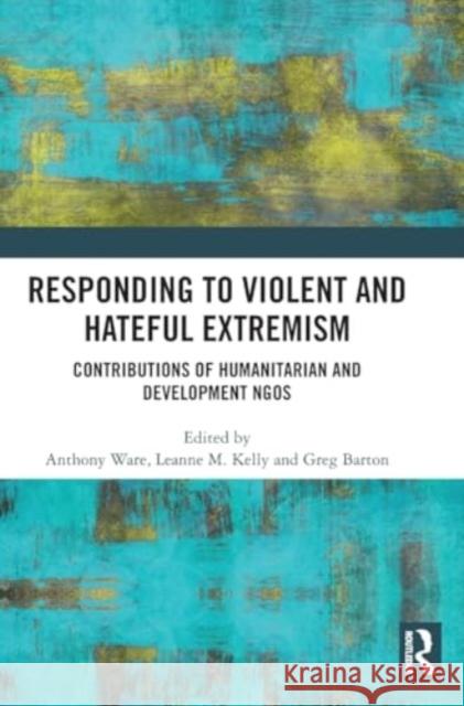 Responding to Violent and Hateful Extremism: Contributions of Humanitarian and Development NGOs Anthony Ware Leanne M. Kelly Greg Barton 9781032836607 Routledge - książka