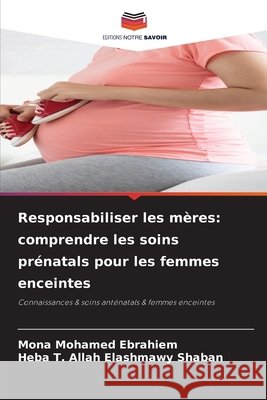 Responsabiliser les mères: comprendre les soins prénatals pour les femmes enceintes Mohamed Ebrahiem, Mona, Shaban, Heba T. Allah Elashmawy 9786209389283 Editions Notre Savoir - książka