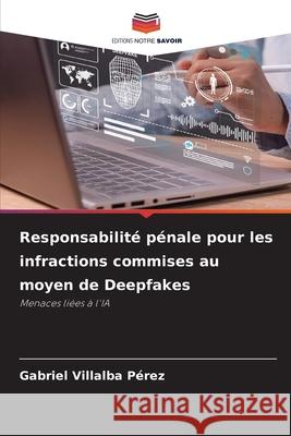 Responsabilité pénale pour les infractions commises au moyen de Deepfakes Villalba Pérez, Gabriel 9786209071782 Editions Notre Savoir - książka