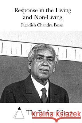 Response in the Living and Non-Living Jagadish Chandra Bose The Perfect Library 9781519666093 Createspace Independent Publishing Platform - książka