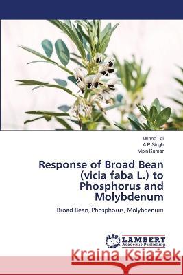 Response of Broad Bean (vicia faba L.) to Phosphorus and Molybdenum Munna Lal A. P. Singh Vipin Kumar 9786205513231 LAP Lambert Academic Publishing - książka