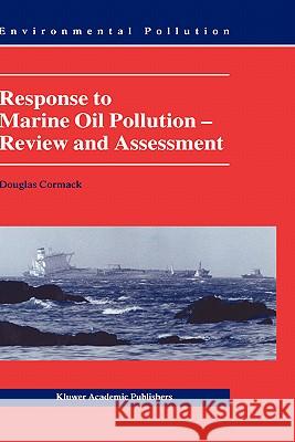 Response to Marine Oil Pollution: Review and Assessment Cormack, Douglas 9780792356745 Kluwer Academic Publishers - książka