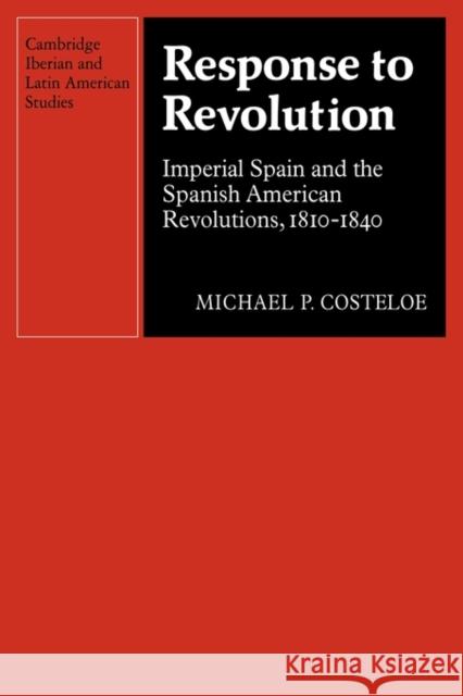 Response to Revolution: Imperial Spain and the Spanish American Revolutions, 1810-1840 Costeloe, Michael P. 9780521122795 Cambridge University Press - książka