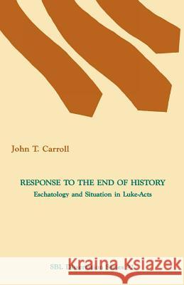 Response to the End of History: Eschatology and Situation in Luke-Acts John T. Carroll 9781555401481 Society of Biblical Literature - książka