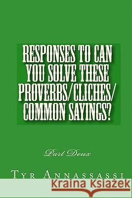 Responses To Can You Solve These Proverbs/Cliches/Common Sayings?: Part Deux Annassassi, Tyr 9781449503109 Createspace - książka