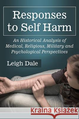Responses to Self Harm: An Historical Analysis of Medical, Religious, Military and Psychological Perspectives Leigh Dale 9780786496754 McFarland & Company - książka