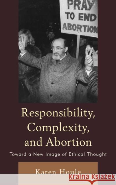 Responsibility, Complexity, and Abortion: Toward a New Image of Ethical Thought Karen L. Houle 9780739136720 Lexington Books - książka