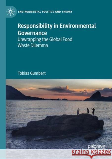 Responsibility in Environmental Governance: Unwrapping the Global Food Waste Dilemma Tobias Gumbert   9783031137280 Palgrave Macmillan - książka