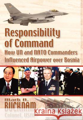 Responsibility of Command: How UN and NATO Commanders Influenced Airpower over Bosnia Bucknam, Mark a. 9781780399720 Military Bookshop - książka