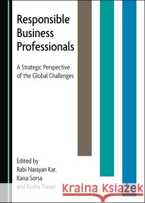 Responsible Business Professionals: A Strategic Perspective of the Global Challenges Rabi Narayan Kar Kaisa Sorsa 9781527547919 Cambridge Scholars Publishing - książka
