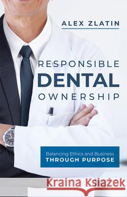 Responsible Dental Ownership: Balancing Ethics and Business Through Purpose Alex Zlatin 9781599328607 Advantage Media Group - książka