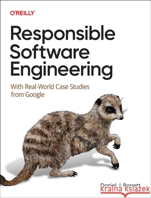 Responsible Software Engineering: With Real-World Case Studies from Google Daniel J Barrett 9781098149161 O'Reilly Media - książka