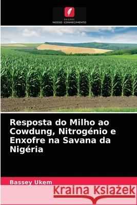 Resposta do Milho ao Cowdung, Nitrogénio e Enxofre na Savana da Nigéria Bassey Ukem 9786204072500 Edicoes Nosso Conhecimento - książka