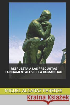 Respuesta a Las Preguntas Fundamentales de la Humanidad Miguel Alcaraz Paredes 9781077490017 Independently Published - książka