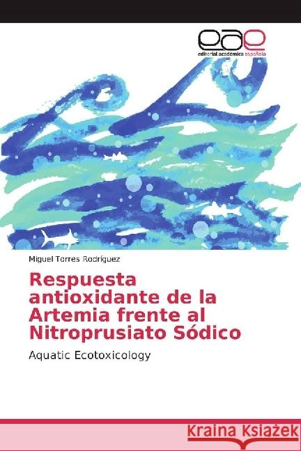 Respuesta antioxidante de la Artemia frente al Nitroprusiato Sódico : Aquatic Ecotoxicology Torres Rodríguez, Miguel 9783330093157 Editorial Académica Española - książka