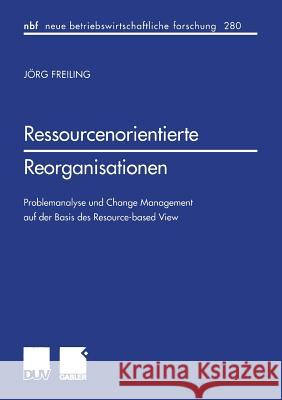 Ressourcenorientierte Reorganisationen: Problemanalyse Und Change Management Auf Der Basis Des Resource-Based View Freiling, Jörg 9783824490554 Springer - książka