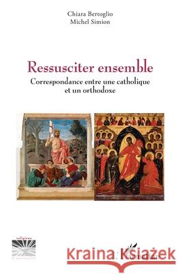 Ressusciter ensemble: Correspondance entre une catholique et un orthodoxe Chiara Bertoglio Michel Simion 9782336571195 Editions L'Harmattan - książka