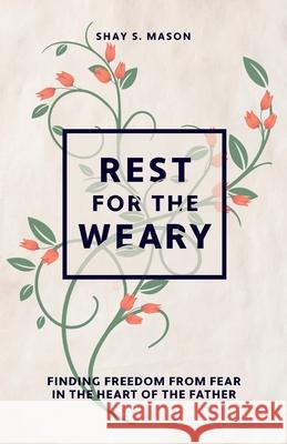 Rest for the Weary: Finding Freedom from Fear in the Heart of the Father Shay S. Mason Denise Jordan 9781736571507 Love Inside Out - książka
