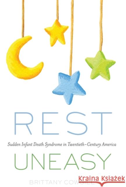 Rest Uneasy: Sudden Infant Death Syndrome in Twentieth--Century America Brittany Cowgill 9780813588193 Rutgers University Press - książka