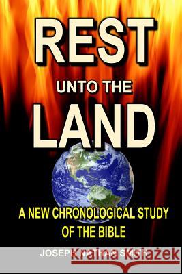 Rest Unto The Land: A New Chronological Study of the Bible Smith, Joseph Nathan 9781987640090 Createspace Independent Publishing Platform - książka