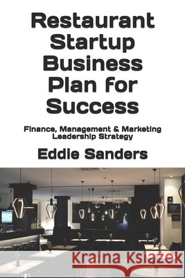 Restaurant Startup Business Plan for Success: Finance, Management & Marketing Leadership Strategy Eddie G Sanders 9798706252014 Independently Published - książka