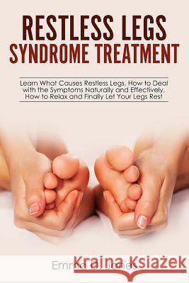 Restless Legs Syndrome Treatment: Learn What Causes Restless Legs, How to Deal with the Symptoms Naturally and Effectively, How to Relax and Finally L Emma D. Jones 9781719106184 Createspace Independent Publishing Platform - książka
