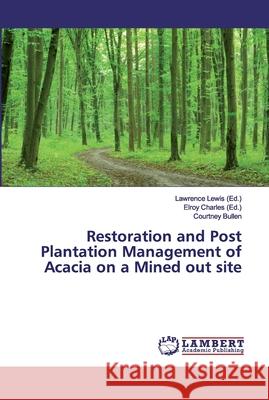 Restoration and Post Plantation Management of Acacia on a Mined out site Lawrence Lewis Elroy Charles Courtney Bullen 9786200320636 LAP Lambert Academic Publishing - książka