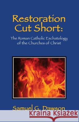 Restoration Cut Short: The Roman Catholic Eschatology of the Churches of Christ Samuel G. Dawson 9781983685958 Createspace Independent Publishing Platform - książka