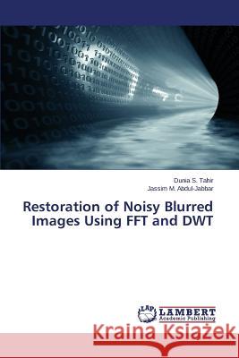 Restoration of Noisy Blurred Images Using FFT and DWT Tahir Dunia S.                           Abdul-Jabbar Jassim M. 9783659783333 LAP Lambert Academic Publishing - książka