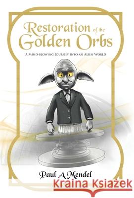 Restoration of the Golden Orbs: A Mind-blowing Journey into an Alien World Paul A. Mendel 9781998454556 Tellwell Talent - książka