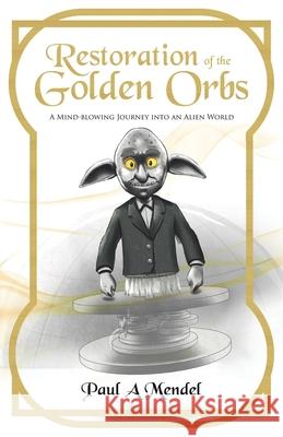 Restoration of the Golden Orbs: A Mind-blowing Journey into an Alien World Paul A. Mendel 9781998454570 Tellwell Talent - książka