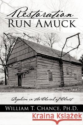 Restoration Run Amuck: Legalism in the Church of Christ Chance, William T. 9781469745053 iUniverse.com - książka