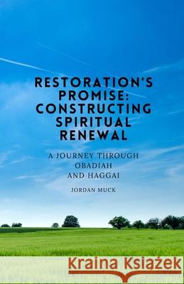 Restoration's Promise: Constructing Spiritual Renewal: A Journey Through Obadiah and Haggai Jordan Muck 9781304657848 Lulu.com - książka