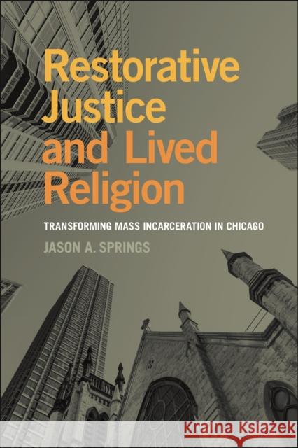 Restorative Justice and Lived Religion: Transforming Mass Incarceration in Chicago Jason A. Springs 9781479823789 New York University Press - książka