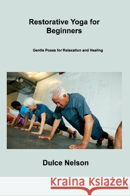 Restorative Yoga for Beginners: Gentle Poses for Relaxation and Healing Dulce Nelson 9781806306572 Dulce Nelson - książka