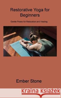 Restorative Yoga for Beginners: Gentle Poses for Relaxation and Healing Ember Stone 9781806310029 Ember Stone - książka