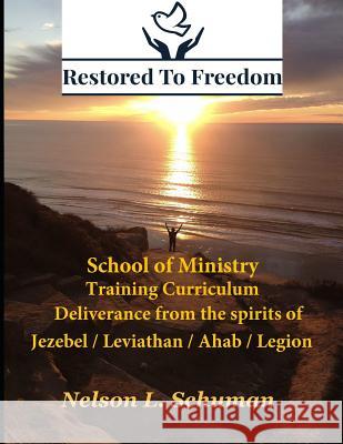 Restored To Freedom - School Of Ministry - Training Curriculum: Jezebel / Leviathan / Ahab Spirit Deliverance Nelson L Schuman 9781976042911 Createspace Independent Publishing Platform - książka