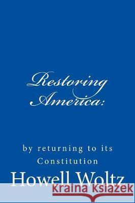 Restoring America: : by returning to its Constitution Woltz, Howell W. 9781719578639 Createspace Independent Publishing Platform - książka