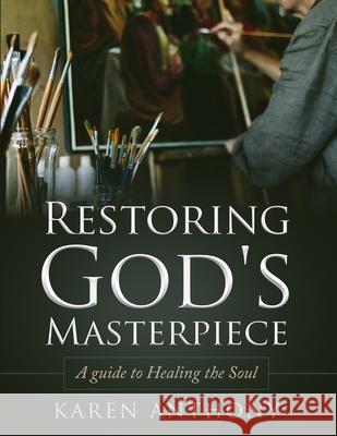 Restoring God's Masterpiece: A Guide to Healing the Soul Karen Anthony 9781791328894 Independently Published - książka