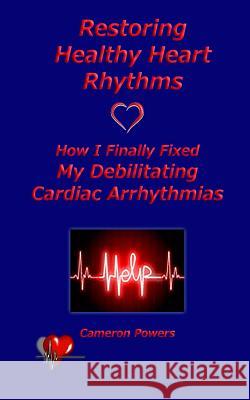 Restoring Healthy Heart Rhythms: How I Finally Fixed My Debilitating Cardiac Arrhythmias Cameron Powers 9781933983264 G. L. Design - książka